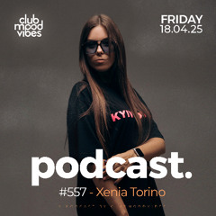 Club Mood Vibes Podcast #557 ─ Xenia Torino