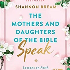 Books⚡️Download❤️ The Mothers and Daughters of the Bible Speak: Lessons on Faith from Nine Biblical