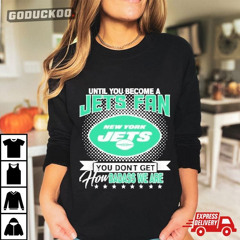 Until You Become A Nfl Fan You Don't Get How Dabass We Are New York Jets 2024 T-Shirt