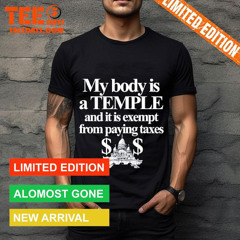 My Body Is A Temple And It Is Exempt From Paying Taxes T-Shirt