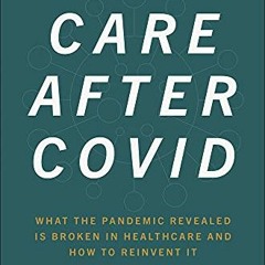 Get [KINDLE PDF EBOOK EPUB] Care After Covid: What the Pandemic Revealed Is Broken in Healthcare and