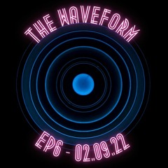 The Waveform (Episode 6) - 02.09.22