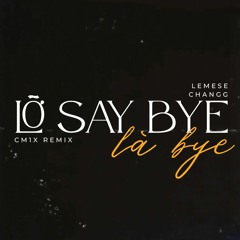 'LỠ SAY BYE LÀ BYE' (CM1X REMIX) - LEMESE x CHANGG
