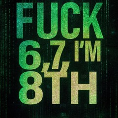 FUCK 6,7 – I’M 8TH