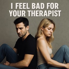 I Feel Bad For Your Therapist