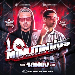 10 MINUTINHOS DOS EMBRAZA BAILE {DJ JOTTA DO B13 & DJ CABELIN DO MN}