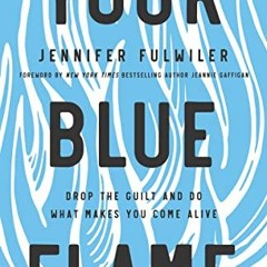 [View] [PDF EBOOK EPUB KINDLE] Your Blue Flame: Drop the Guilt and Do What Makes You