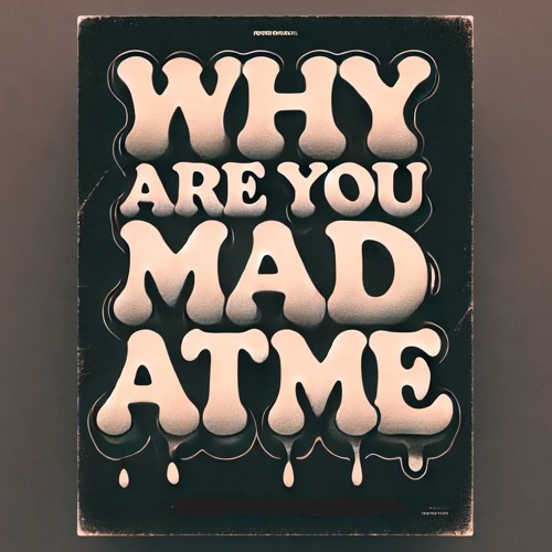 Why Are You Mad At Me
