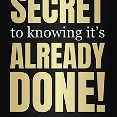 View EBOOK EPUB KINDLE PDF The Secret to Knowing It's Already Done!: How to Become Powerful, Masterf