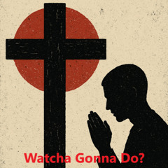 Watcha Gonna Do