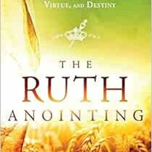 [Read] EPUB 💌 The Ruth Anointing: Becoming a Woman of Faith, Virtue, and Destiny by