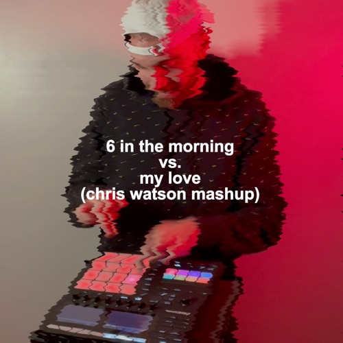 6 In The Morning vs. My Love (Chris Watson Mashup) (Free Download)