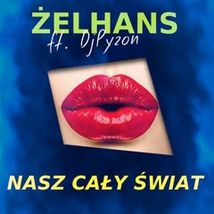 Żelhans - Nasz Cały Świat ( feat. Dj Pyzon ) Rok 2016