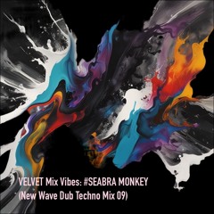 VELVET Mix Vibes: #SEABRA_MONKEY (New Wave Dub Techno Mix 09)