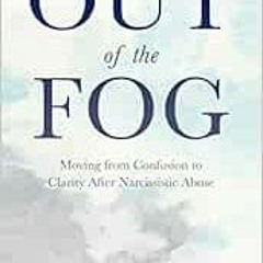 [Access] EPUB KINDLE PDF EBOOK Out of the Fog: Moving From Confusion to Clarity After Narcissistic A
