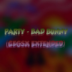 PARTY - BAD BUNNY (CEGSX EXTENDED)
