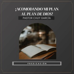 Chuy García - ¡Acomodando mi plan al plan de Dios!