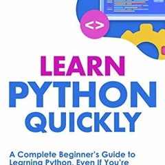 Access KINDLE PDF EBOOK EPUB Learn Python Quickly: A Complete Beginner’s Guide to Lea