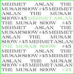 The MUSAR Show #45 - Mehmet Aslan