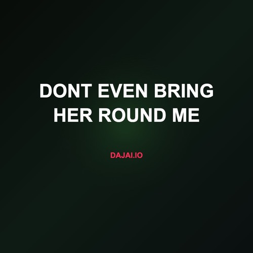 dont even bring her round me