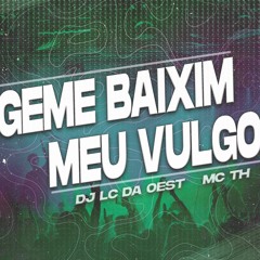 MC TH - GEME BAIXIM MEU VULGO = DJ LC DA OEST