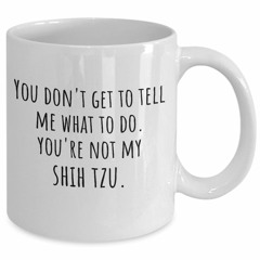 You don't get to tell me what to do you're not my Shih Tzu mug