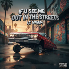 IF U SEE ME OUT IN THE STREETS