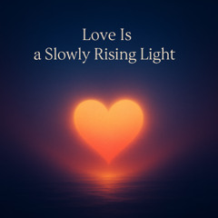Love Is a Slowly Rising Light