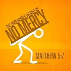The Unbearable Weight of No Mercy - Matthew 5:7