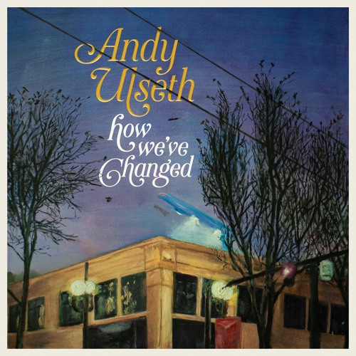 How We've Changed- Andy Ulseth