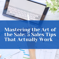 Mastering the Art of the Sale - 5 Sales Tips That Actually Work