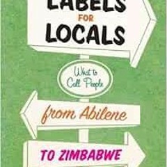ACCESS [EPUB KINDLE PDF EBOOK] Labels for Locals: What to Call People from Abilene to Zimbabwe by Pa