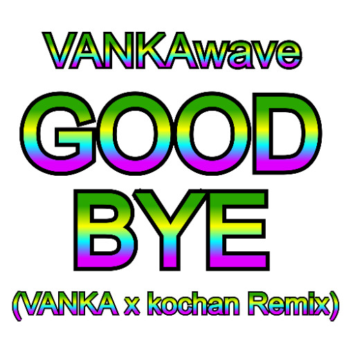 GOOD BYE (VANKA x kochan Remix)