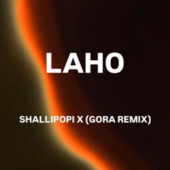 SHALLIPOPI-LAHO (GORA 6AM REMIX) Unreleased
