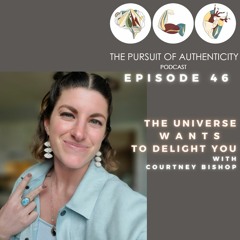 Episode 46: The Universe Wants To Delight You with Courtney Bishop