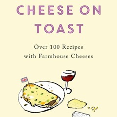 (⚡READ⚡) British Cheese on Toast: Over 100 Recipes with Farmhouse Cheeses