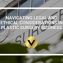 Navigating Legal and Ethical Considerations in Plastic Surgery Business