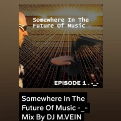 Somewhere In The Future Of Music - Mix By DJ M.VEIN /EPISODE 1. -_-/