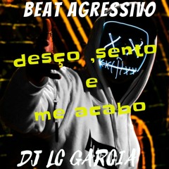 DESÇO SENTO E ME ACABO - BEAT AGRESSIVO (( DJ LC GARCIA ))