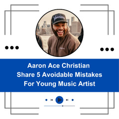 Aaron Ace Christian Share 5 Avoidable Mistakes For Young Music Artist