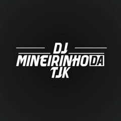 MINISET 002 - [ DJ MINEIRINHO DA TJK ]