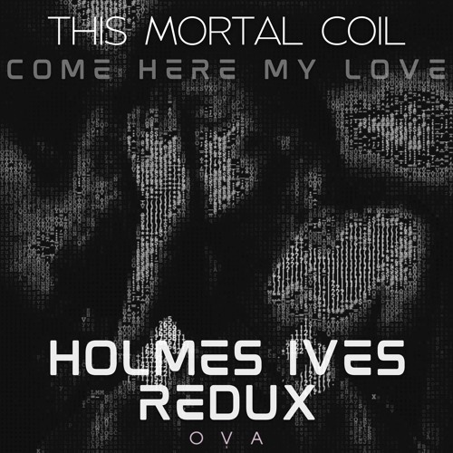 Come Here My Love (Holmes Ives Redux)