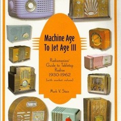 [PDF READ ONLINE] Machine Age to Jet Age III: Radiomania's Guide to Tabletop Radios (1930-1962)