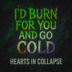 I’D BURN FOR YOU AND GO COLD