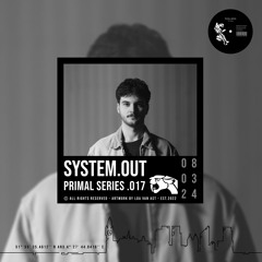 PRIMAL SERIES .017 | SYSTEM.OUT