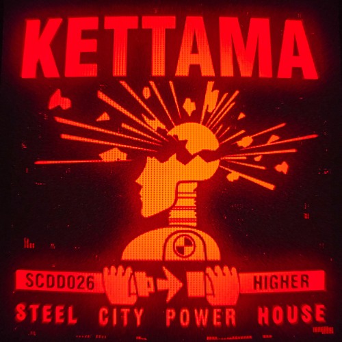 KETTAMA - HIGHER  (STEEL CITY POWER HOUSE)
