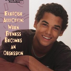 ACCESS [KINDLE PDF EBOOK EPUB] Exercise Addiction: When Fitness Becomes an Obsession (The Teen Healt