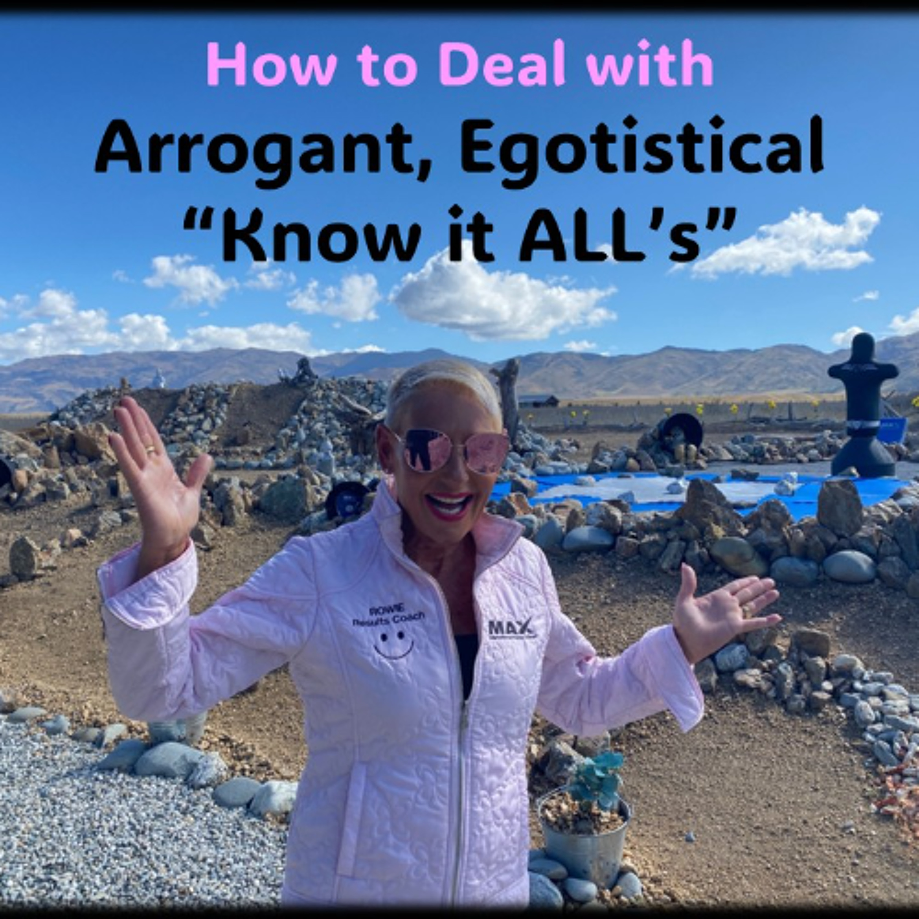 Arrogant, egotistical “Know it ALL’s” – How to Deal with them