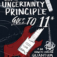 GET EPUB 📬 When the Uncertainty Principle Goes to 11: Or How to Explain Quantum Phys