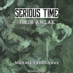 Serious Time - Fikir Amlak (Michael Exodus RMX)
